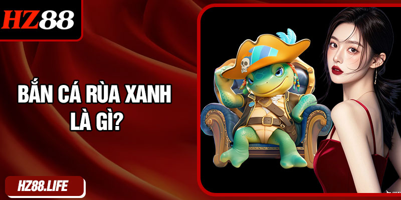 Bắn Cá Rùa Xanh Là Gì?