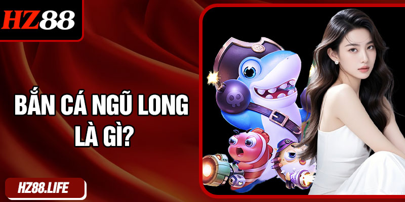 Bắn cá ngũ long là gì?