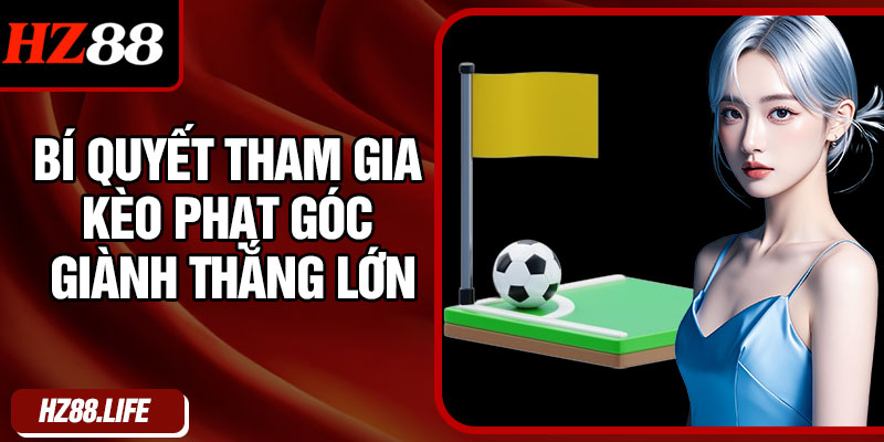 Bí Quyết Tham Gia Kèo Phạt Góc Giành Thắng Lớn