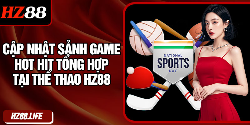 Cập Nhật Sảnh Game Hot Hit Tổng Hợp Tại Thể Thao HZ88