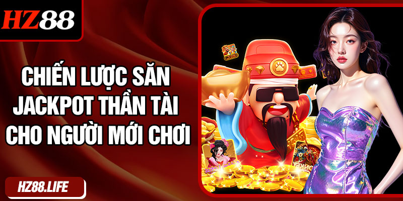 Chiến Lược Săn Jackpot Thần Tài Cho Người Mới Chơi