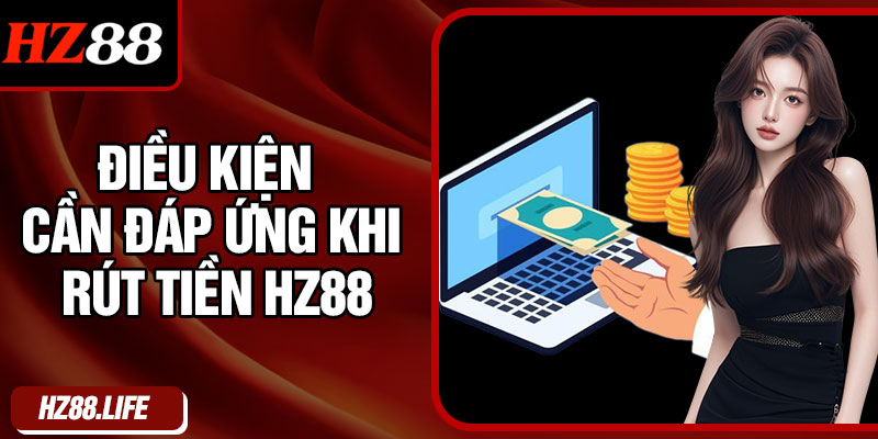 Điều kiện cần đáp ứng khi rút tiền HZ88