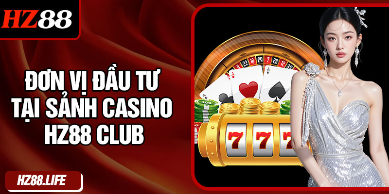 Đơn Vị Đầu Tư Tại Sảnh Casino HZ88 Club