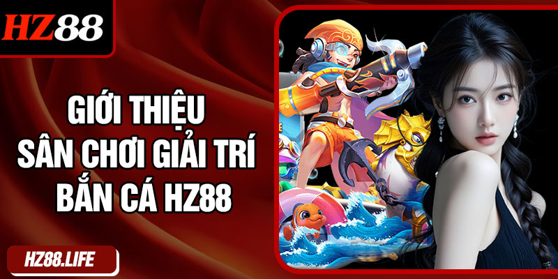 Giới Thiệu Sân Chơi Giải Trí Bắn Cá Hz88