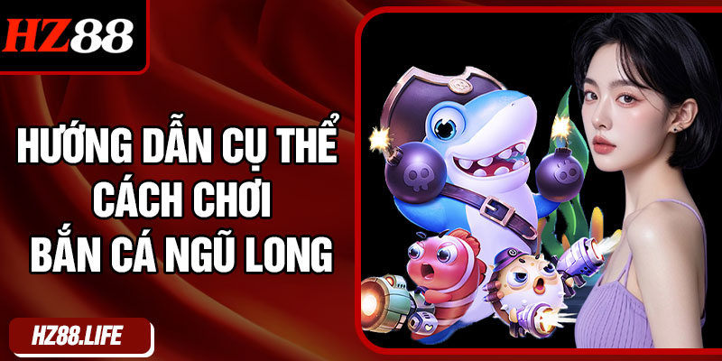 Hướng Dẫn Cụ Thể Cách Chơi Bắn Cá Ngũ Long