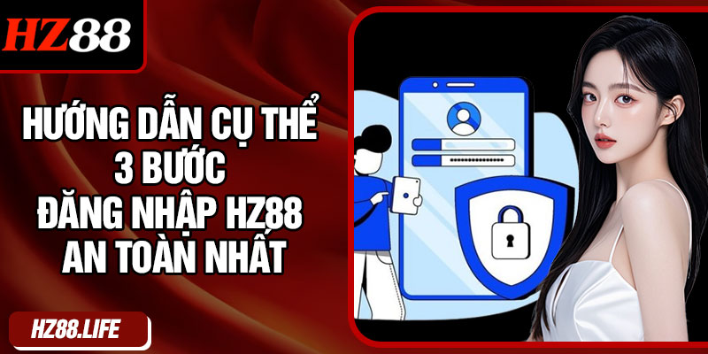 Hướng dẫn cụ thể 3 bước đăng nhập HZ88 an toàn nhất
