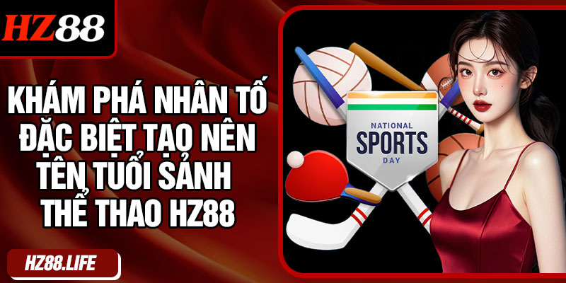 Khám Phá Nhân tố Đặc Biệt Tạo Nên Tên Tuổi Sảnh Thể Thao HZ88