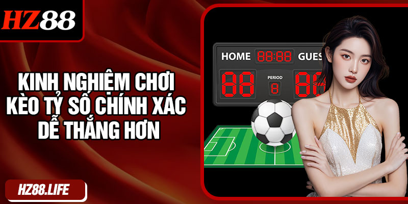 Kinh Nghiệm Chơi Kèo Tỷ Số Chính Xác Dễ Thắng Hơn