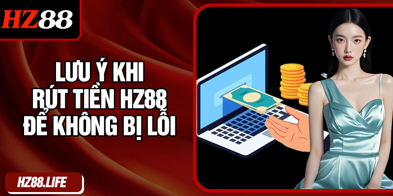 Lưu ý khi rút tiền HZ88 để không bị lỗi