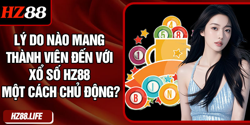 Lý Do Nào Mang Thành Viên Đến Với Xổ Số HZ88 Một Cách Chủ Động?