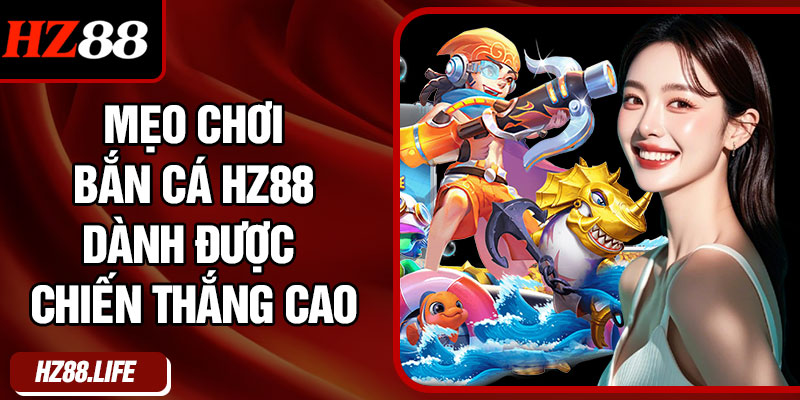 Mẹo Chơi Bắn Cá HZ88 Dành Được Chiến Thắng Cao