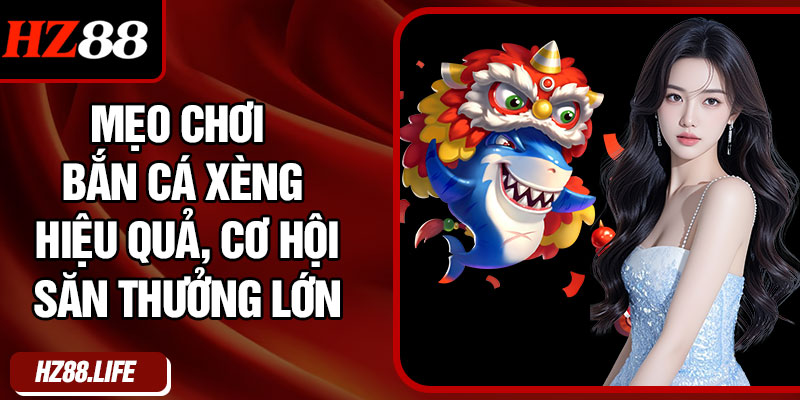 Mẹo Chơi Bắn Cá Xèng Hiệu Quả, Cơ Hội Săn Thưởng Lớn