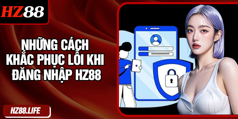 Những cách khắc phục lỗi khi đăng nhập HZ88
