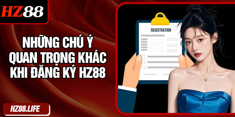 Những chú ý quan trọng khác khi đăng ký HZ88