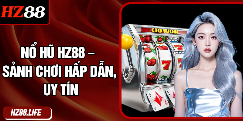Nổ Hũ HZ88 – Sảnh Chơi Hấp Dẫn, Uy Tín