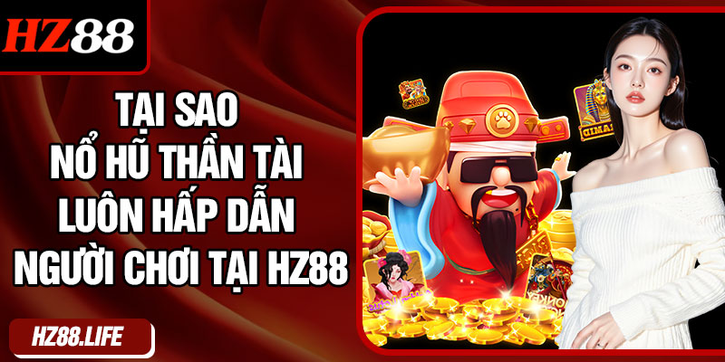 Tại Sao Nổ Hũ Thần Tài Luôn Hấp Dẫn Người Chơi Tại HZ88