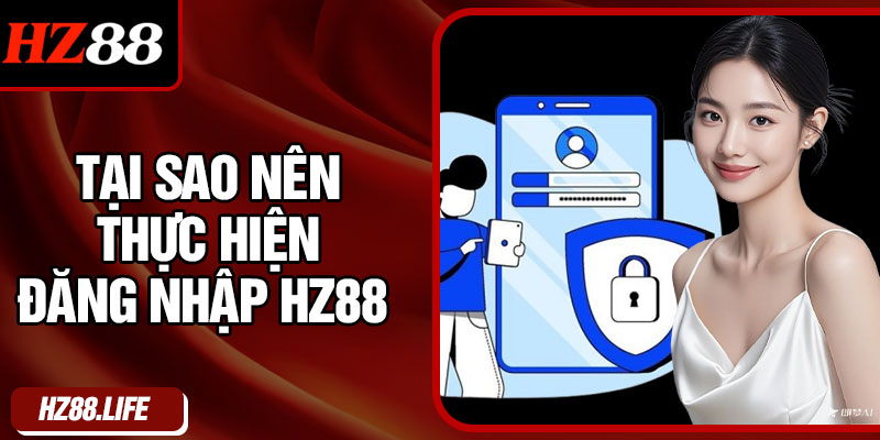 Tại sao nên thực hiện đăng nhập HZ88