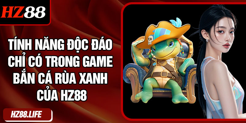 Tính Năng Độc Đáo Chỉ Có Trong Game Bắn Cá Rùa Xanh Của HZ88