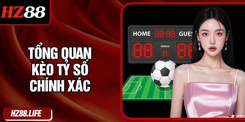 Tổng Quan Kèo Tỷ Số Chính Xác