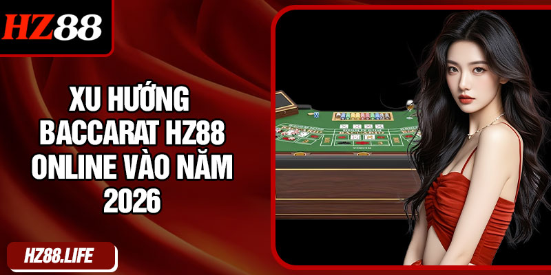 Xu hướng Baccarat HZ88 online vào năm 2026